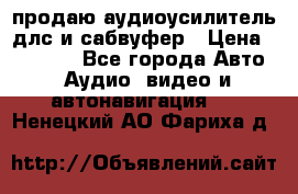 продаю аудиоусилитель длс и сабвуфер › Цена ­ 15 500 - Все города Авто » Аудио, видео и автонавигация   . Ненецкий АО,Фариха д.